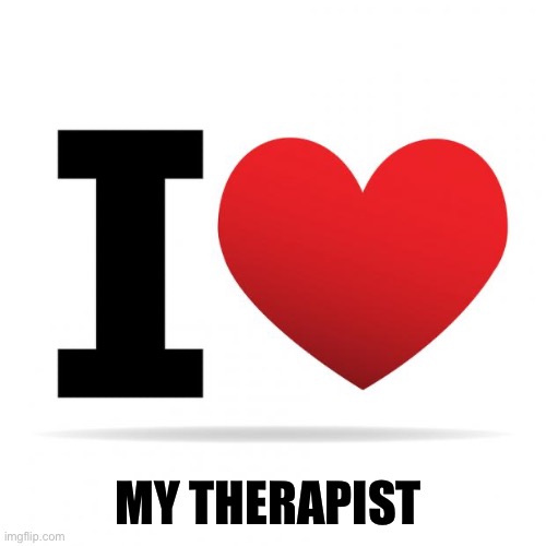 In therapy | MY THERAPIST | image tagged in i heart,mental illness,therapy,mental health,dark humor,craziness_all_the_way | made w/ Imgflip meme maker