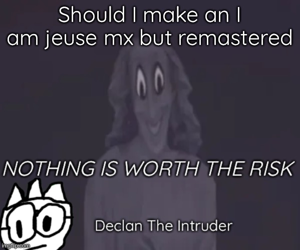 Should I make an I am jeuse mx but remastered | image tagged in intruder thing temp | made w/ Imgflip meme maker