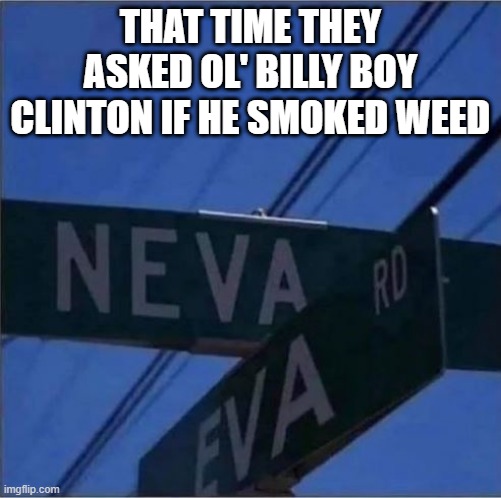 Clinton's Folly | THAT TIME THEY ASKED OL' BILLY BOY CLINTON IF HE SMOKED WEED | image tagged in bill clinton | made w/ Imgflip meme maker