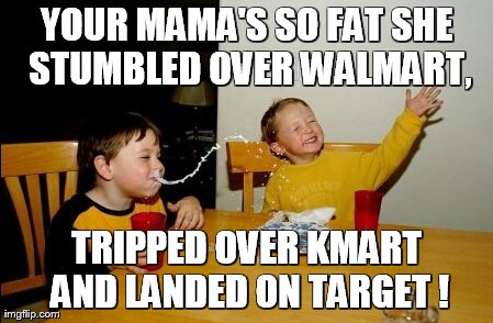 Yo Mamas So Fat Meme | YOUR MAMA'S SO FAT SHE STUMBLED OVER WALMART, TRIPPED OVER KMART AND LANDED ON TARGET ! | image tagged in memes,yo mamas so fat | made w/ Imgflip meme maker