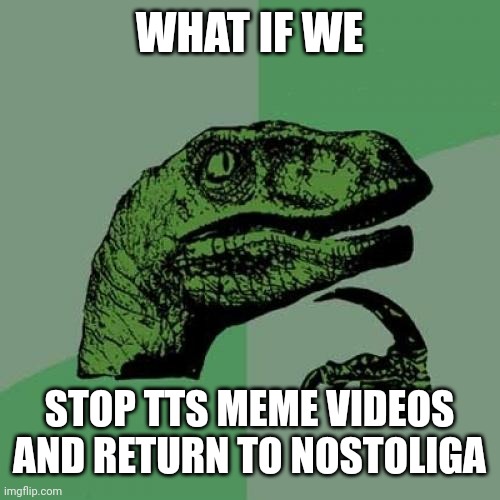 As a 2000s kid | WHAT IF WE; STOP TTS MEME VIDEOS
AND RETURN TO NOSTOLIGA | image tagged in memes,philosoraptor | made w/ Imgflip meme maker