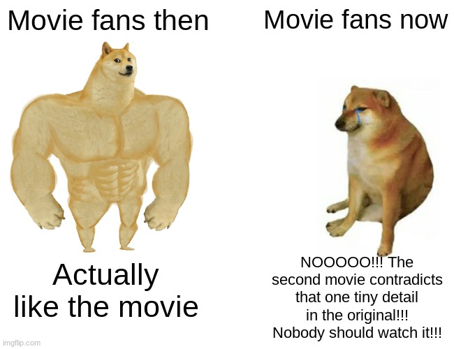Buff Doge vs. Cheems | Movie fans then; Movie fans now; NOOOOO!!! The second movie contradicts that one tiny detail in the original!!! Nobody should watch it!!! Actually like the movie | image tagged in memes,buff doge vs cheems | made w/ Imgflip meme maker