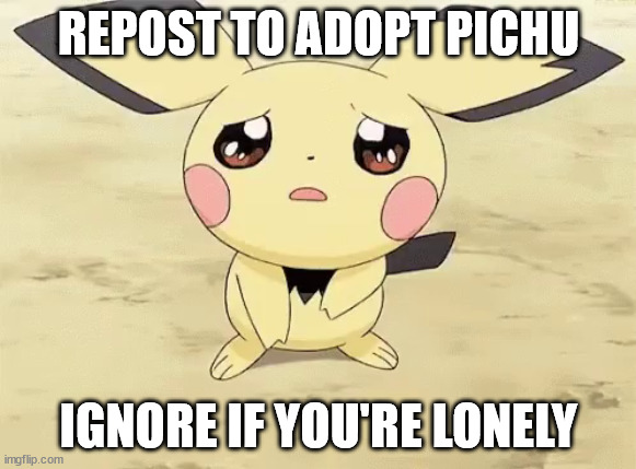 Sad pichu |  REPOST TO ADOPT PICHU; IGNORE IF YOU'RE LONELY | image tagged in sad pichu | made w/ Imgflip meme maker