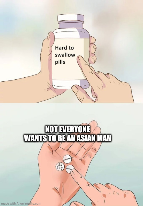 Hard To Swallow Pills | NOT EVERYONE WANTS TO BE AN ASIAN MAN | image tagged in memes,hard to swallow pills,ai meme | made w/ Imgflip meme maker