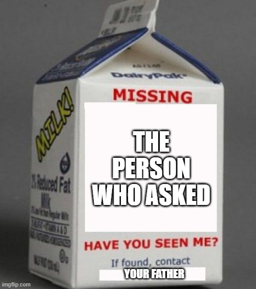i am the milk man, my milk is delicious | THE PERSON WHO ASKED; YOUR FATHER | image tagged in milk carton | made w/ Imgflip meme maker