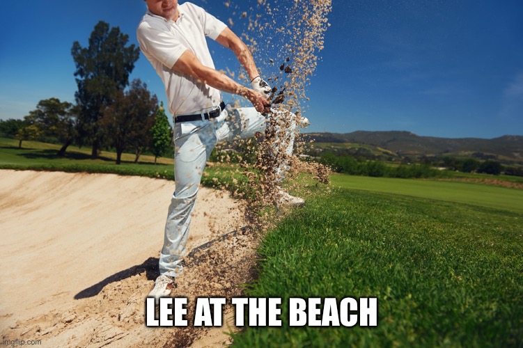 golf sand trap | LEE AT THE BEACH | image tagged in golf sand trap | made w/ Imgflip meme maker