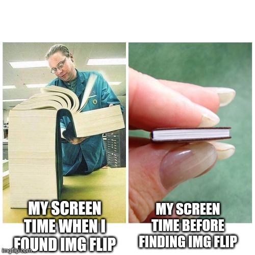 i better stop | MY SCREEN TIME WHEN I FOUND IMG FLIP; MY SCREEN TIME BEFORE FINDING IMG FLIP | image tagged in big book vs little book,funny | made w/ Imgflip meme maker