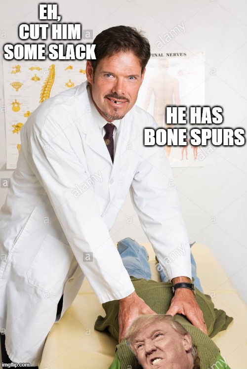 Chiropractor Quack | EH, CUT HIM SOME SLACK HE HAS BONE SPURS | image tagged in chiropractor quack | made w/ Imgflip meme maker