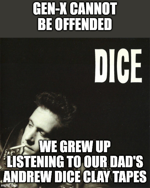 Gen-X Cannot be Offended because Andrew Dice Clay | GEN-X CANNOT
BE OFFENDED; WE GREW UP LISTENING TO OUR DAD'S ANDREW DICE CLAY TAPES | image tagged in andrew dice clay | made w/ Imgflip meme maker