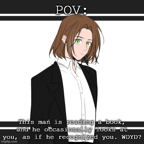 POV:; This man is reading a book, and he occasionally looks at you, as if he recognized you. WDYD? | image tagged in no joke ocs,romance if desired,no erp you sicko,no killing him,no military,no bambi | made w/ Imgflip meme maker