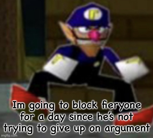 wah male | Im going to block fieryone for a day since he’s not trying to give up on argument | image tagged in wah male | made w/ Imgflip meme maker