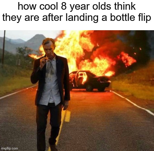 not really though | how cool 8 year olds think they are after landing a bottle flip | image tagged in bill nye badass,little kids,water bottle | made w/ Imgflip meme maker