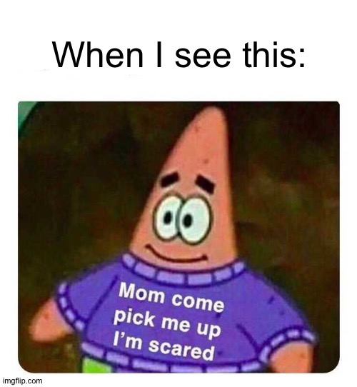 Patrick Mom come pick me up I'm scared | When I see this: | image tagged in patrick mom come pick me up i'm scared | made w/ Imgflip meme maker