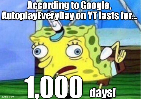 AutoplayEveryDay is BAD! | According to Google, AutoplayEveryDay on YT lasts for... 1,000; days! | image tagged in memes,mocking spongebob,funny,youtube,upvote,funny memes | made w/ Imgflip meme maker