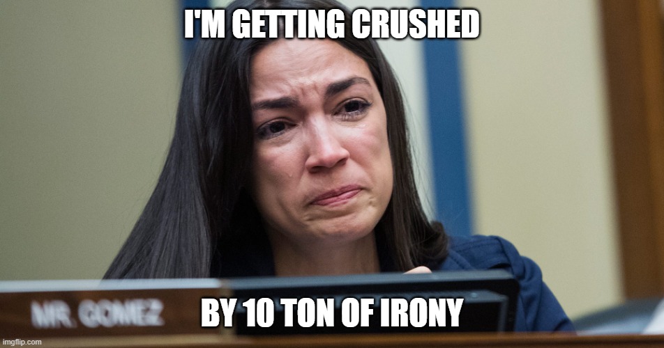 AOC CRYING | I'M GETTING CRUSHED BY 10 TON OF IRONY | image tagged in aoc crying | made w/ Imgflip meme maker