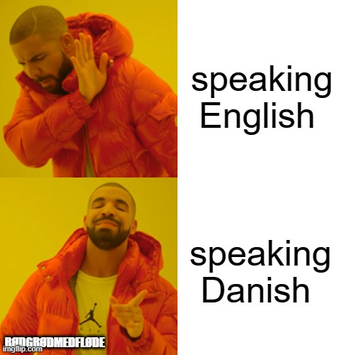 Drake Hotline Bling Meme | speaking English; speaking Danish; RØDGRØDMEDFLØDE | image tagged in memes,drake hotline bling | made w/ Imgflip meme maker