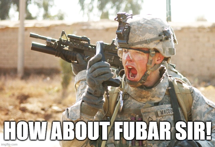 US Army Soldier yelling radio iraq war | HOW ABOUT FUBAR SIR! | image tagged in us army soldier yelling radio iraq war | made w/ Imgflip meme maker