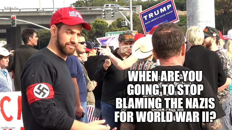 Not allowed to blame trump & his hoard for anything they unleashed on us. | WHEN ARE YOU GOING TO STOP BLAMING THE NAZIS FOR WORLD WAR II? | image tagged in maga nazis,incompetant criminal trump | made w/ Imgflip meme maker