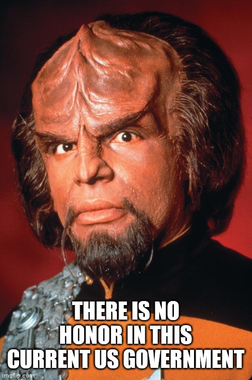 Lieutenant Worf | THERE IS NO HONOR IN THIS CURRENT US GOVERNMENT | image tagged in lieutenant worf | made w/ Imgflip meme maker