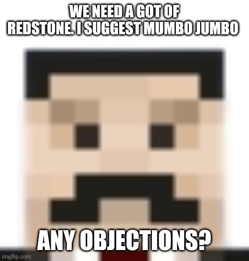 Mumbo jumbo | WE NEED A GOT OF REDSTONE. I SUGGEST MUMBO JUMBO; ANY OBJECTIONS? | image tagged in mumbo jumbo | made w/ Imgflip meme maker