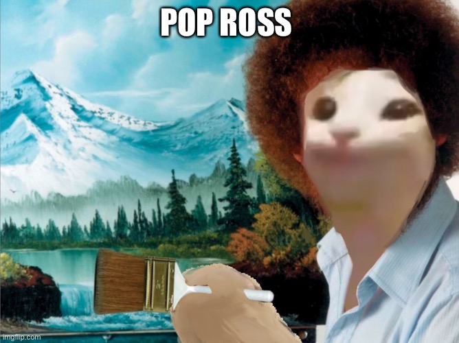 A true artist | POP ROSS | image tagged in bob ross,pop cat | made w/ Imgflip meme maker