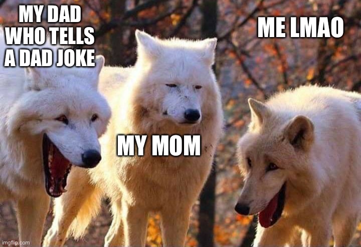 Laughing wolf | MY DAD WHO TELLS A DAD JOKE; ME LMAO; MY MOM | image tagged in laughing wolf | made w/ Imgflip meme maker