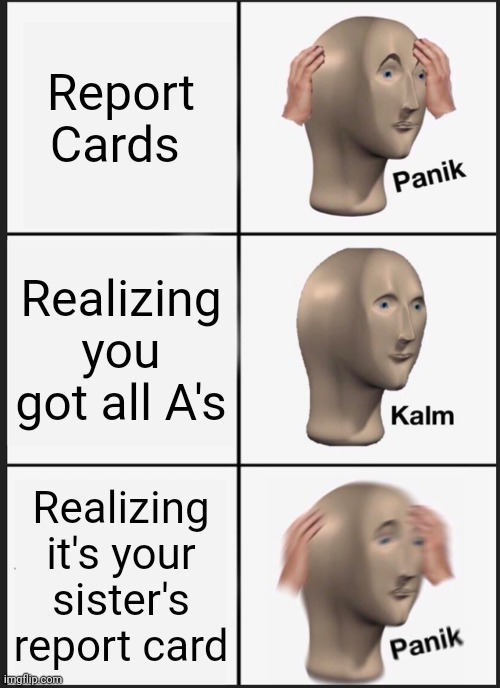 Panik Kalm Panik | Report Cards; Realizing you got all A's; Realizing it's your sister's report card | image tagged in memes,panik kalm panik | made w/ Imgflip meme maker
