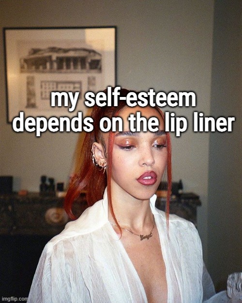 lol | my self-esteem depends on the lip liner | image tagged in girlboss | made w/ Imgflip meme maker