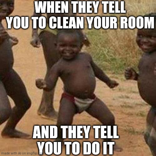 Ais high af | WHEN THEY TELL YOU TO CLEAN YOUR ROOM; AND THEY TELL YOU TO DO IT | image tagged in memes,third world success kid | made w/ Imgflip meme maker