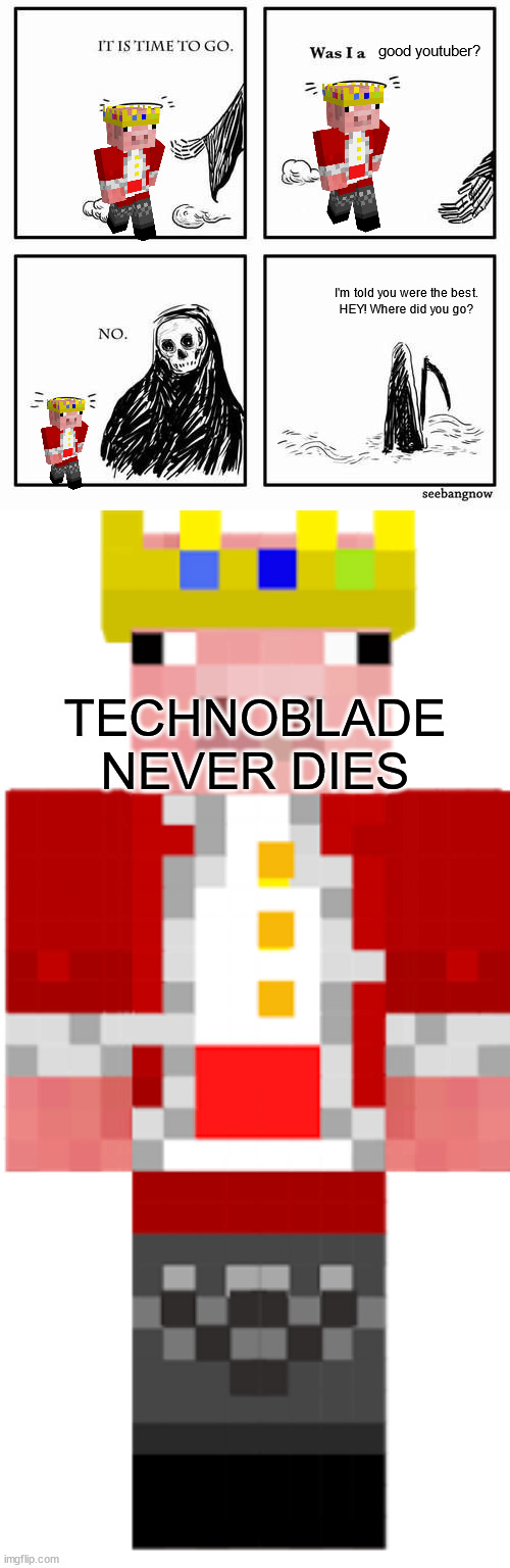 good youtuber? I'm told you were the best.
HEY! Where did you go? TECHNOBLADE NEVER DIES | image tagged in it is time to go,technoblade | made w/ Imgflip meme maker