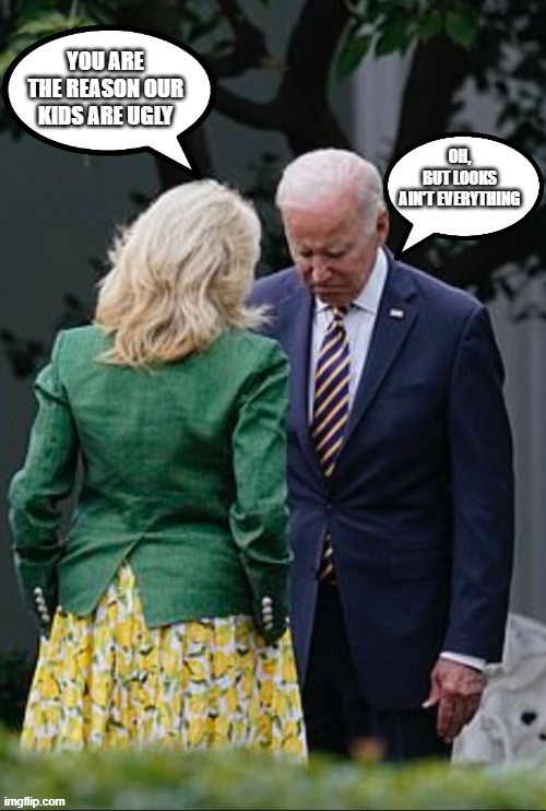 With apologies to Conway Twitty and Loretta Lynn | OH, BUT LOOKS AIN'T EVERYTHING; YOU ARE THE REASON OUR KIDS ARE UGLY | image tagged in dr jill and her patient,ugly kids,it is your fault,you tell um,china joe biden,stop child abuse | made w/ Imgflip meme maker