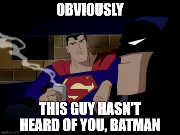 Batman And Superman Meme | OBVIOUSLY THIS GUY HASN'T HEARD OF YOU, BATMAN | image tagged in memes,batman and superman | made w/ Imgflip meme maker