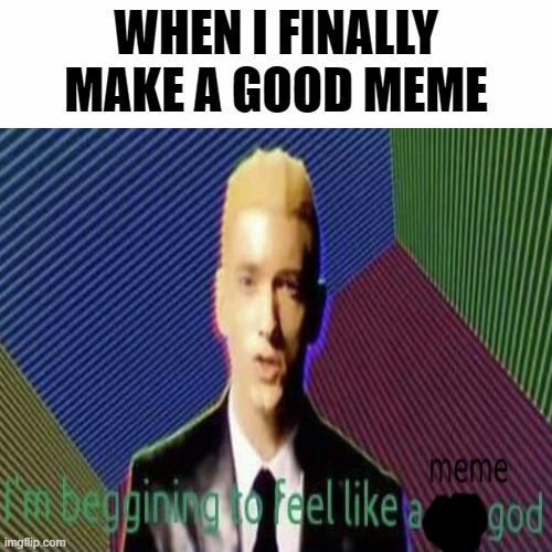 meme god | WHEN I FINALLY MAKE A GOOD MEME | image tagged in meme god | made w/ Imgflip meme maker