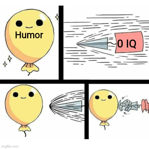 Indestructible balloon | Humor; 0 IQ | image tagged in indestructible balloon | made w/ Imgflip meme maker