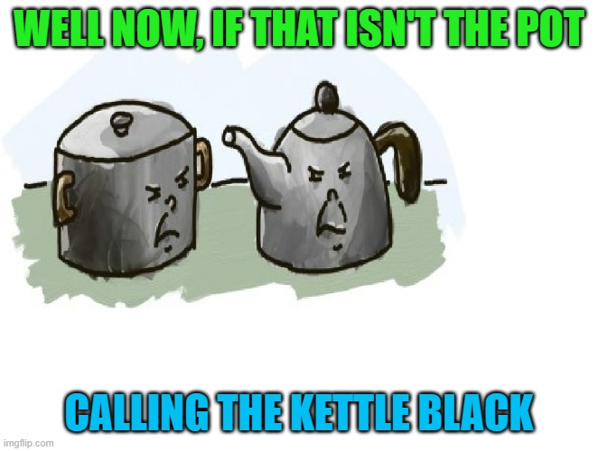 Pot Kettle | WELL NOW, IF THAT ISN'T THE POT CALLING THE KETTLE BLACK | image tagged in pot kettle | made w/ Imgflip meme maker