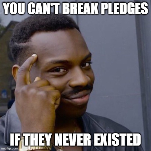 Black guy head tap | YOU CAN'T BREAK PLEDGES; IF THEY NEVER EXISTED | image tagged in black guy head tap | made w/ Imgflip meme maker