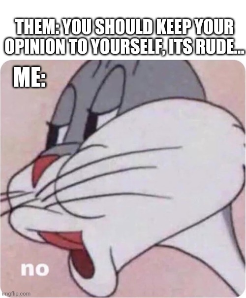 I physically cannot keep quiet... | THEM: YOU SHOULD KEEP YOUR OPINION TO YOURSELF, ITS RUDE... ME: | image tagged in bugs bunny no,opinions,opinionated,funny,outspoken,voice | made w/ Imgflip meme maker