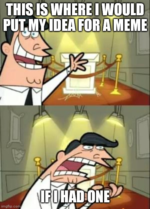 Me not know meme idea | THIS IS WHERE I WOULD PUT MY IDEA FOR A MEME; IF I HAD ONE | image tagged in memes,this is where i'd put my trophy if i had one | made w/ Imgflip meme maker