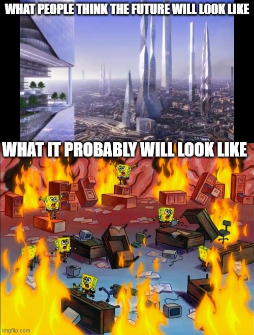 WHAT PEOPLE THINK THE FUTURE WILL LOOK LIKE; WHAT IT PROBABLY WILL LOOK LIKE | image tagged in spongebob fire | made w/ Imgflip meme maker