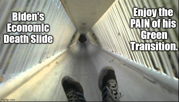 Enjoy the "Pain of Biden's Green Transition" America! | Enjoy the 
PAIN of his 
Green Transition. Biden's Economic Death Slide | made w/ Imgflip meme maker