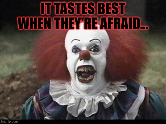 Scary Clown | IT TASTES BEST WHEN THEY'RE AFRAID... | image tagged in scary clown | made w/ Imgflip meme maker