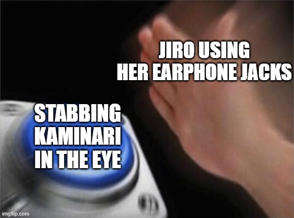 Kyoka Jiro in a nutshell | JIRO USING HER EARPHONE JACKS; STABBING KAMINARI IN THE EYE | image tagged in memes,blank nut button | made w/ Imgflip meme maker