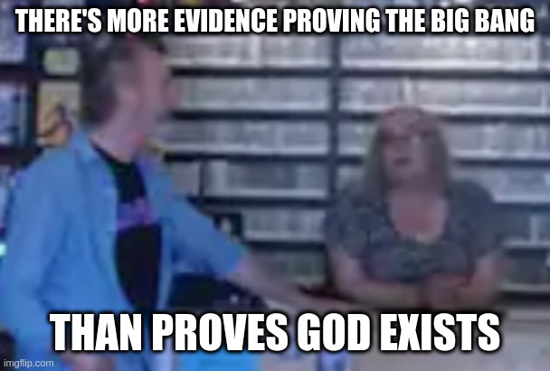 the bible is not evidence of anything, other than old creative writing | THERE'S MORE EVIDENCE PROVING THE BIG BANG; THAN PROVES GOD EXISTS | image tagged in black dog | made w/ Imgflip meme maker