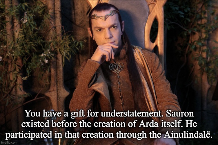 Elrond | You have a gift for understatement. Sauron existed before the creation of Arda itself. He participated in that creation through the Ainulind | image tagged in elrond | made w/ Imgflip meme maker