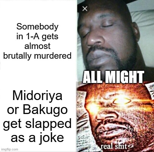 My Hero Academia | Somebody in 1-A gets almost brutally murdered; ALL MIGHT; Midoriya or Bakugo get slapped as a joke | image tagged in memes,sleeping shaq | made w/ Imgflip meme maker