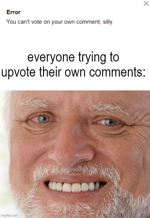 Imagine Trying to Upvote Your Own Comment | everyone trying to upvote their own comments: | image tagged in blank white template,hide the pain harold,fun,upvotes | made w/ Imgflip meme maker