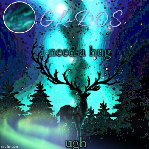 i need a hug; ugh | image tagged in aurora borealis | made w/ Imgflip meme maker