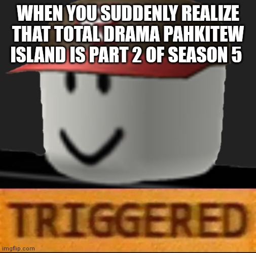 Roblox Triggered | WHEN YOU SUDDENLY REALIZE THAT TOTAL DRAMA PAHKITEW ISLAND IS PART 2 OF SEASON 5 | image tagged in roblox triggered | made w/ Imgflip meme maker