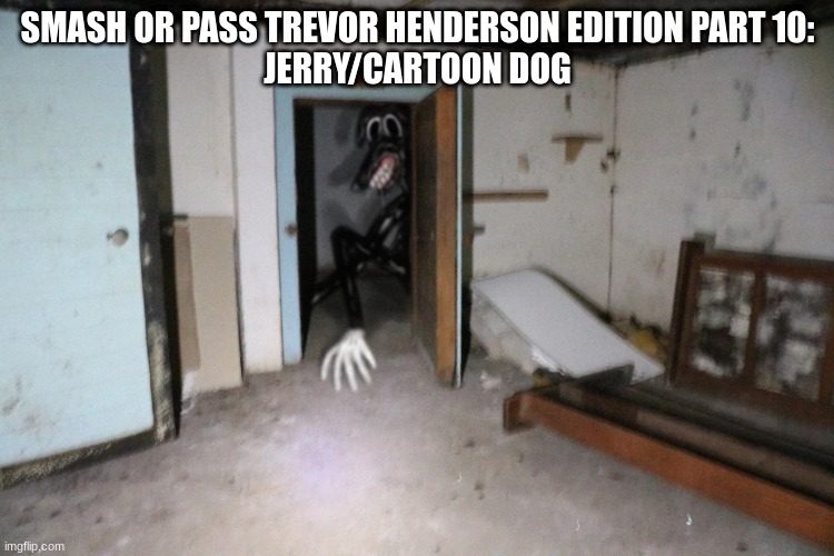 (cinna: hulk smash wym bbg we can go to my place) | SMASH OR PASS TREVOR HENDERSON EDITION PART 10:
JERRY/CARTOON DOG | image tagged in cartoon dog | made w/ Imgflip meme maker