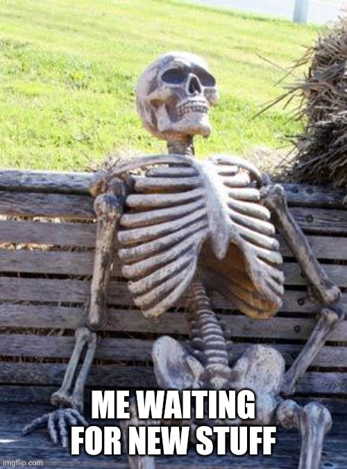 Waiting Skeleton | ME WAITING FOR NEW STUFF | image tagged in memes,waiting skeleton | made w/ Imgflip meme maker